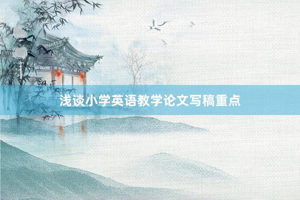 浅谈小学英语教学论文写稿重点