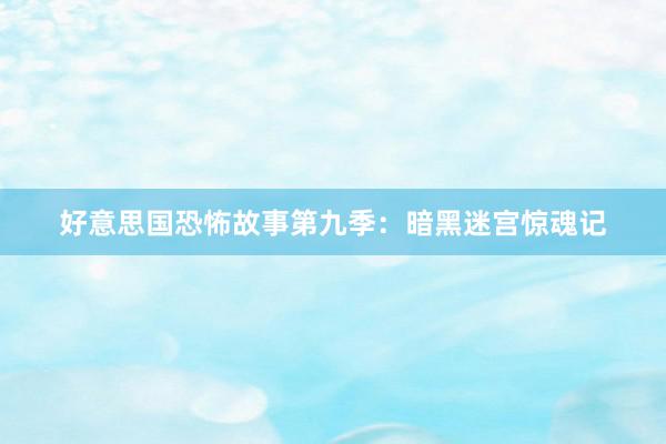 好意思国恐怖故事第九季:暗黑迷宫惊魂记
